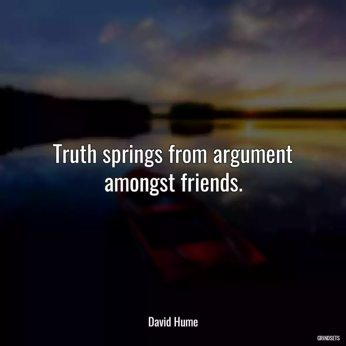 Truth springs from argument amongst friends.