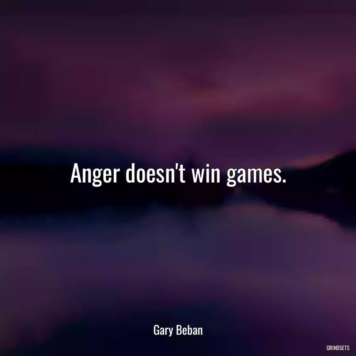 Anger doesn\'t win games.