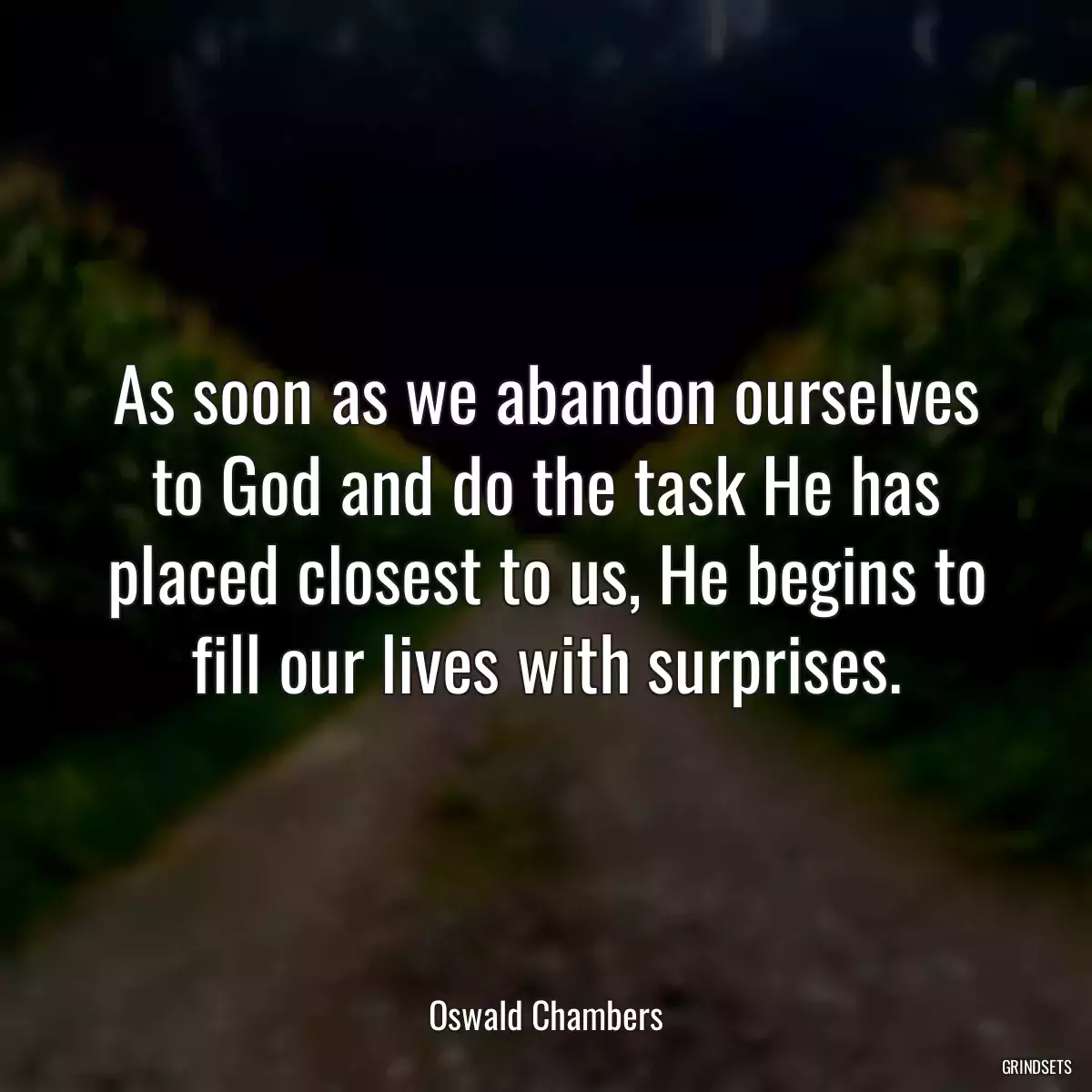 As soon as we abandon ourselves to God and do the task He has placed closest to us, He begins to fill our lives with surprises.