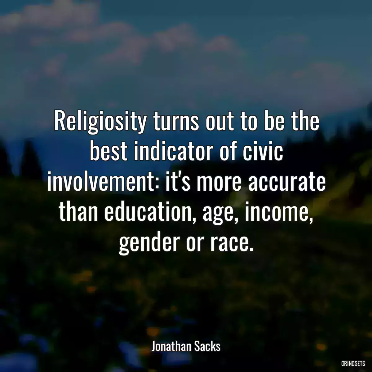 Religiosity turns out to be the best indicator of civic involvement: it\'s more accurate than education, age, income, gender or race.