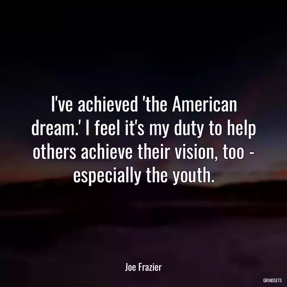 I\'ve achieved \'the American dream.\' I feel it\'s my duty to help others achieve their vision, too - especially the youth.