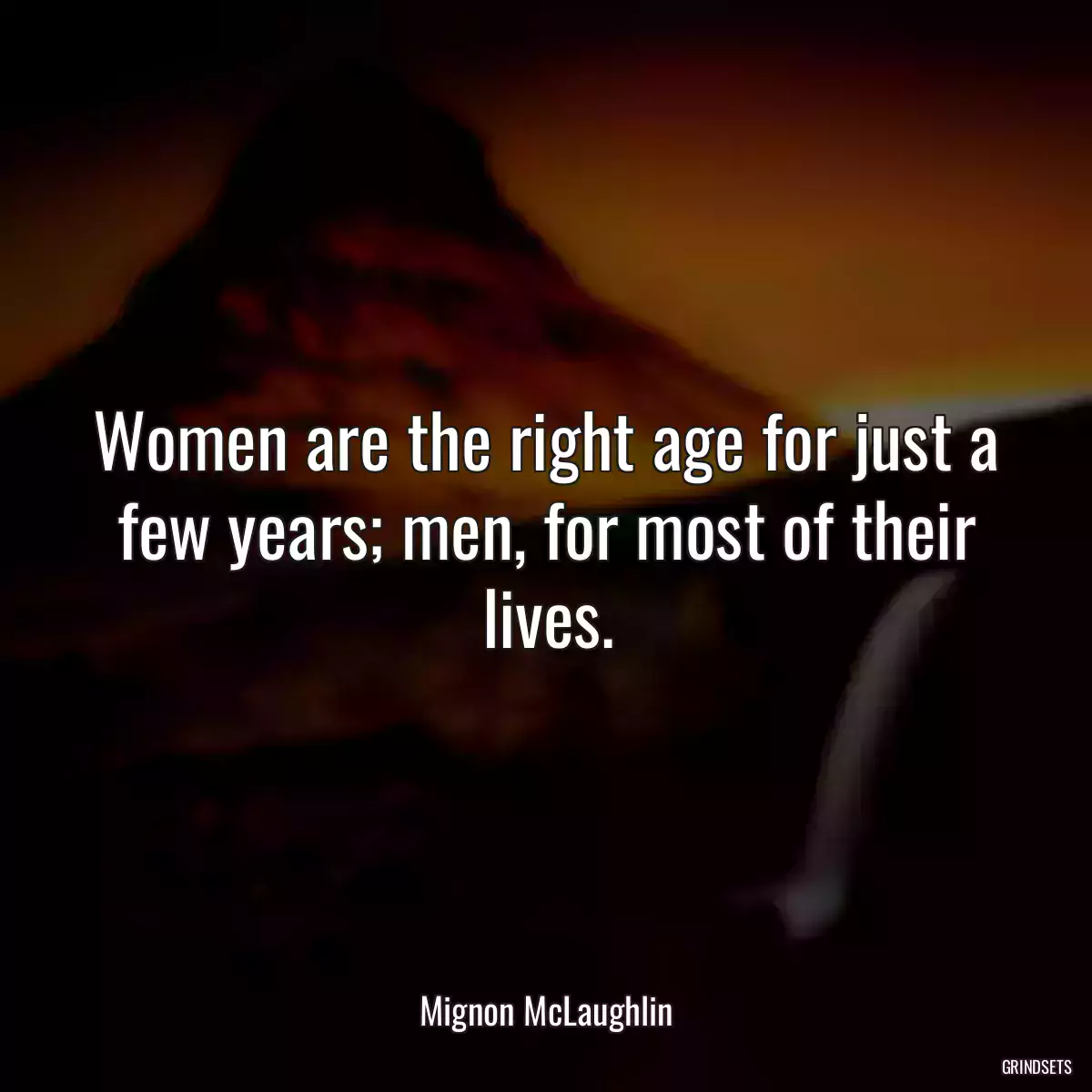 Women are the right age for just a few years; men, for most of their lives.