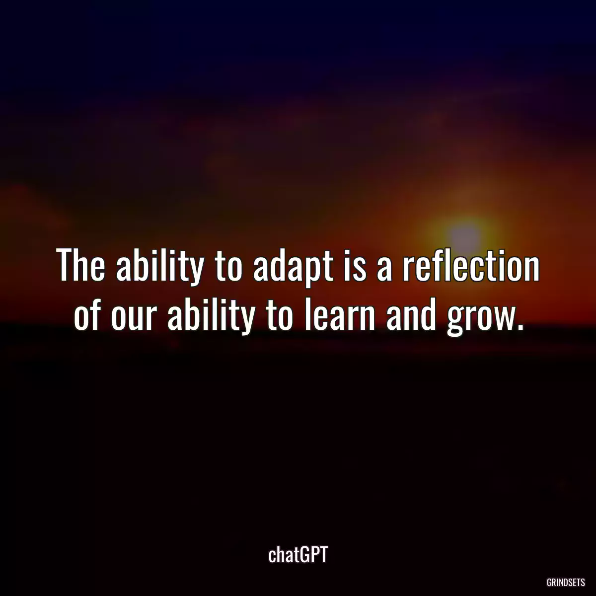 The ability to adapt is a reflection of our ability to learn and grow.