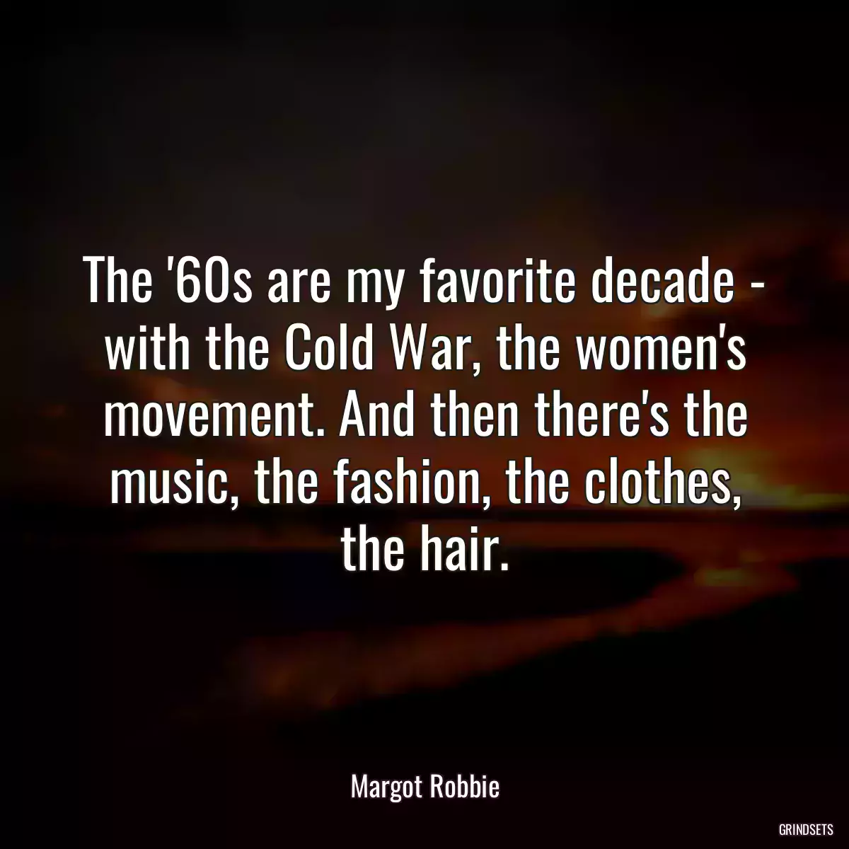 The \'60s are my favorite decade - with the Cold War, the women\'s movement. And then there\'s the music, the fashion, the clothes, the hair.