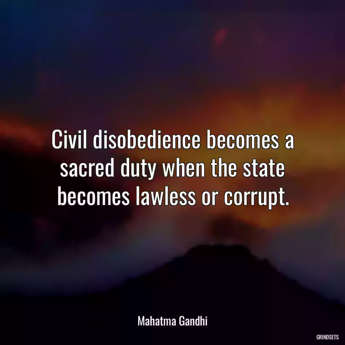 Civil disobedience becomes a sacred duty when the state becomes lawless or corrupt.