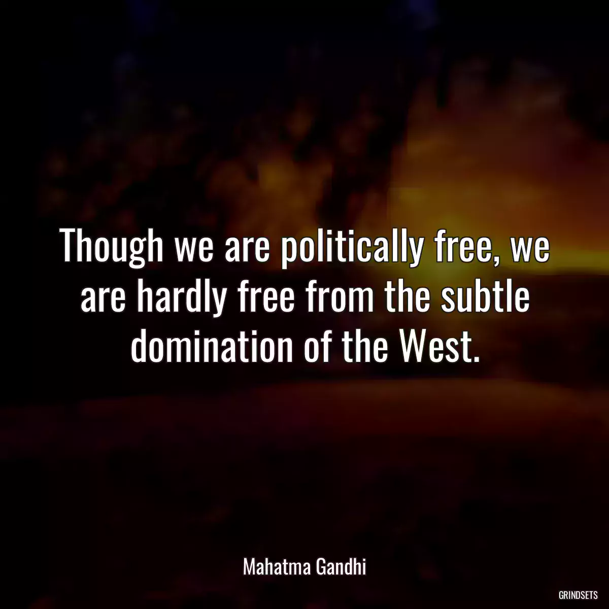 Though we are politically free, we are hardly free from the subtle domination of the West.