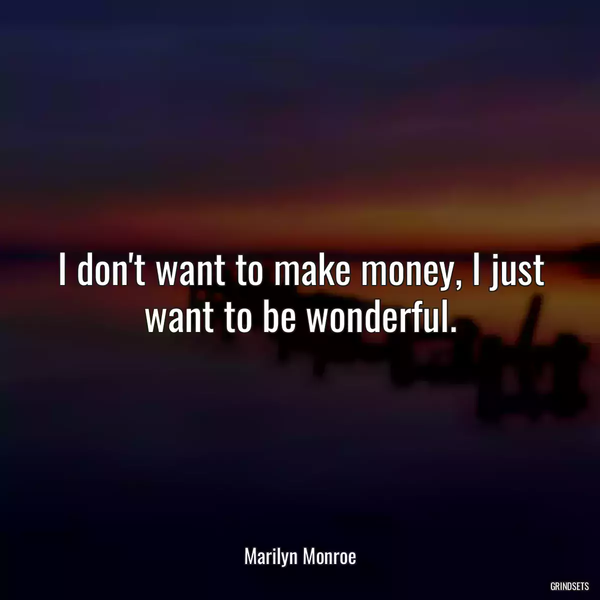 I don\'t want to make money, I just want to be wonderful.