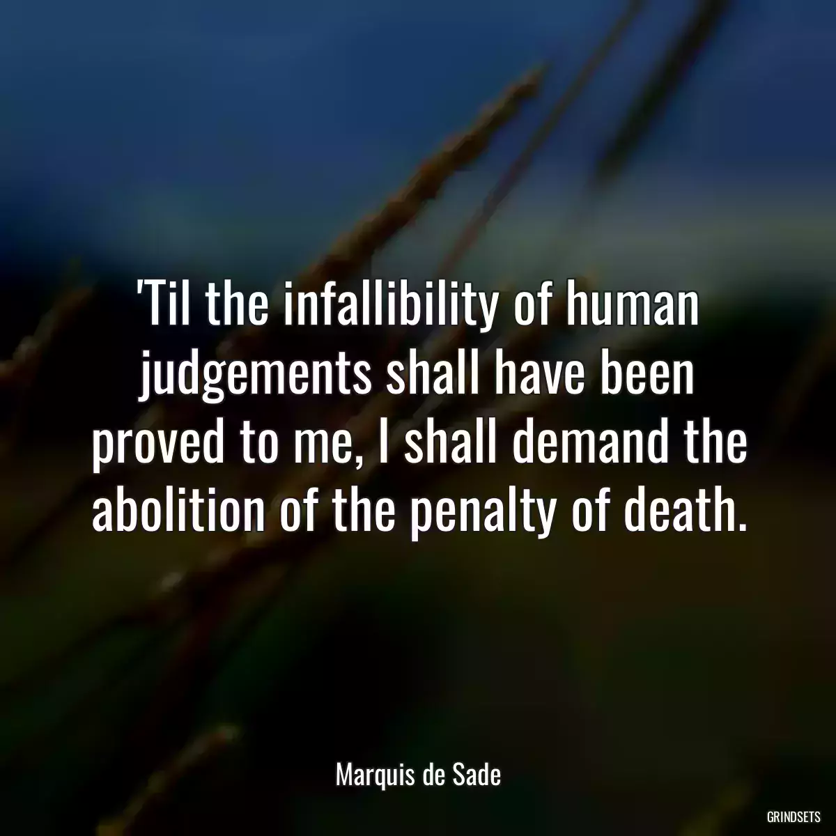 \'Til the infallibility of human judgements shall have been proved to me, I shall demand the abolition of the penalty of death.