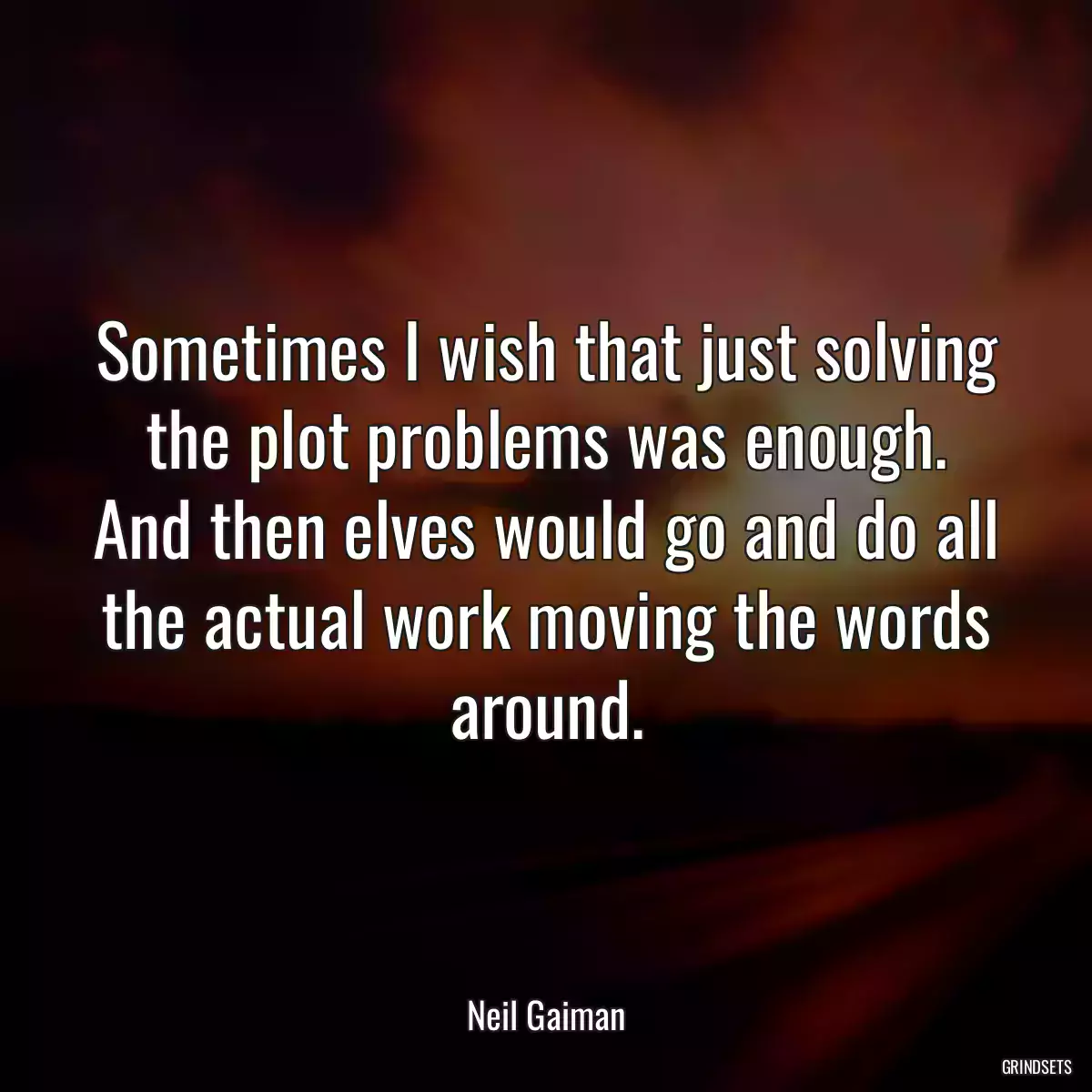 Sometimes I wish that just solving the plot problems was enough. And then elves would go and do all the actual work moving the words around.