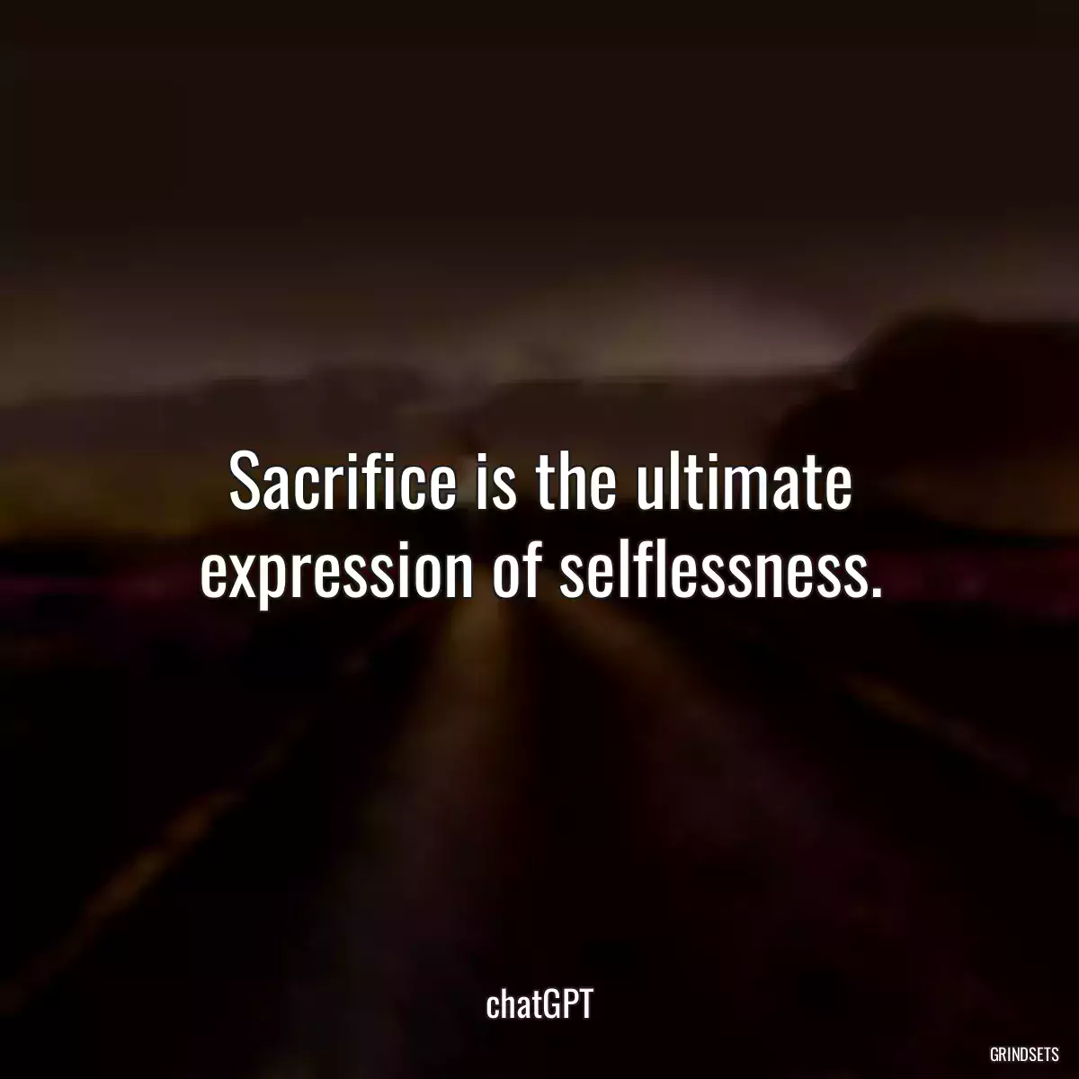 Sacrifice is the ultimate expression of selflessness.