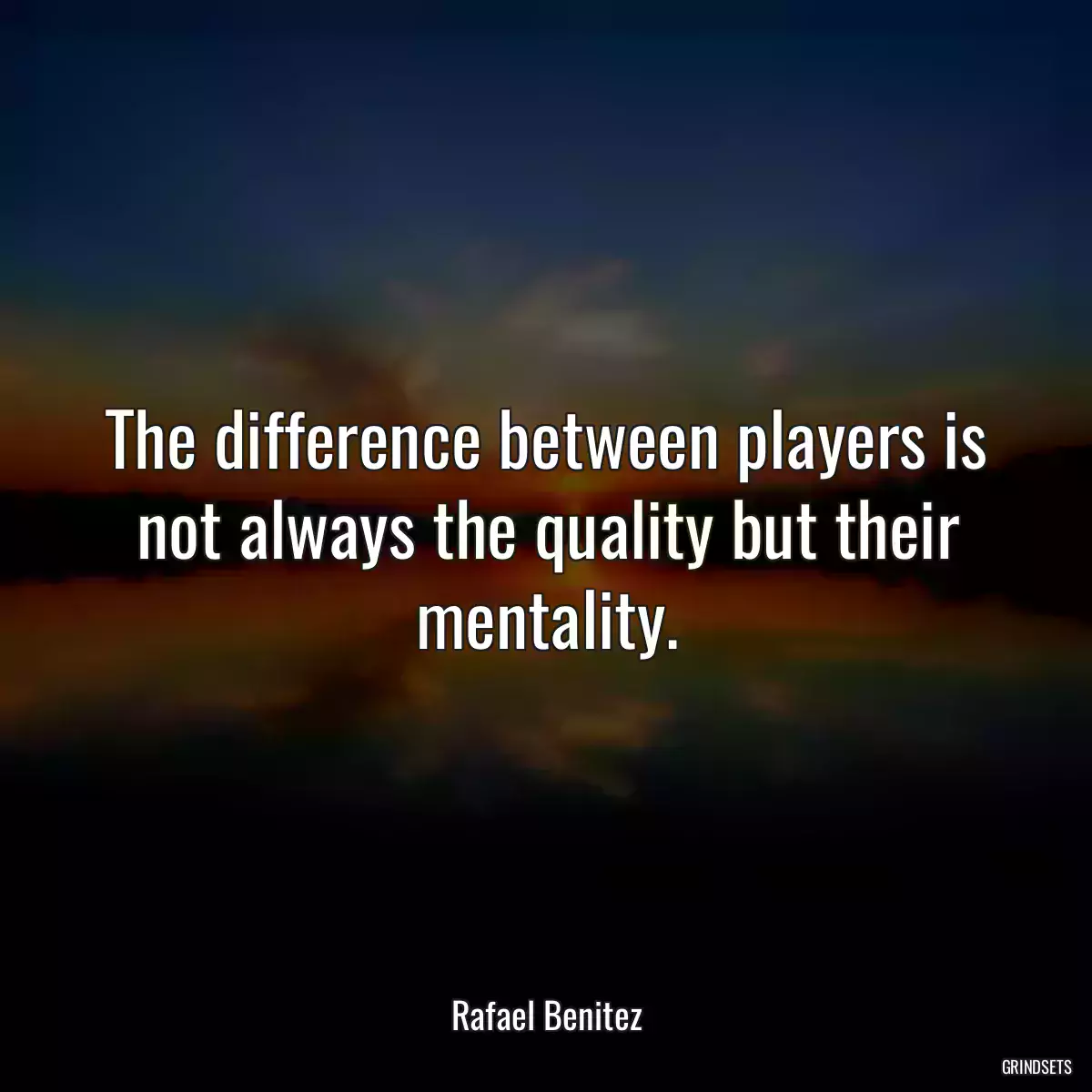 The difference between players is not always the quality but their mentality.