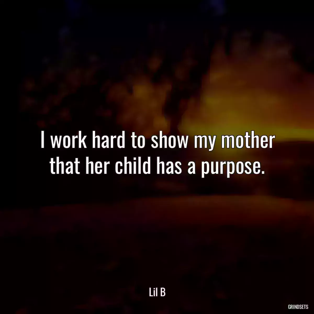 I work hard to show my mother that her child has a purpose.