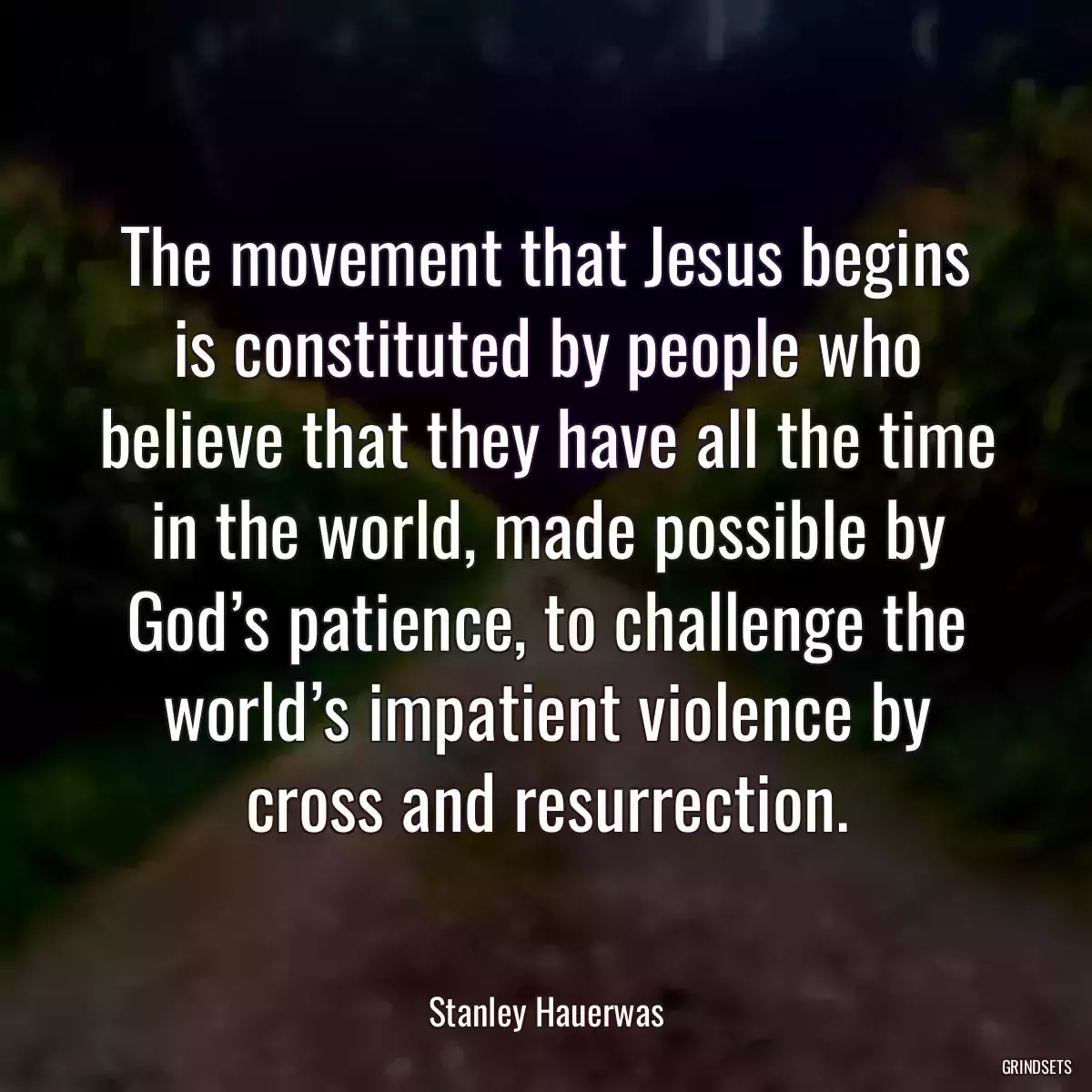 The movement that Jesus begins is constituted by people who believe that they have all the time in the world, made possible by God’s patience, to challenge the world’s impatient violence by cross and resurrection.