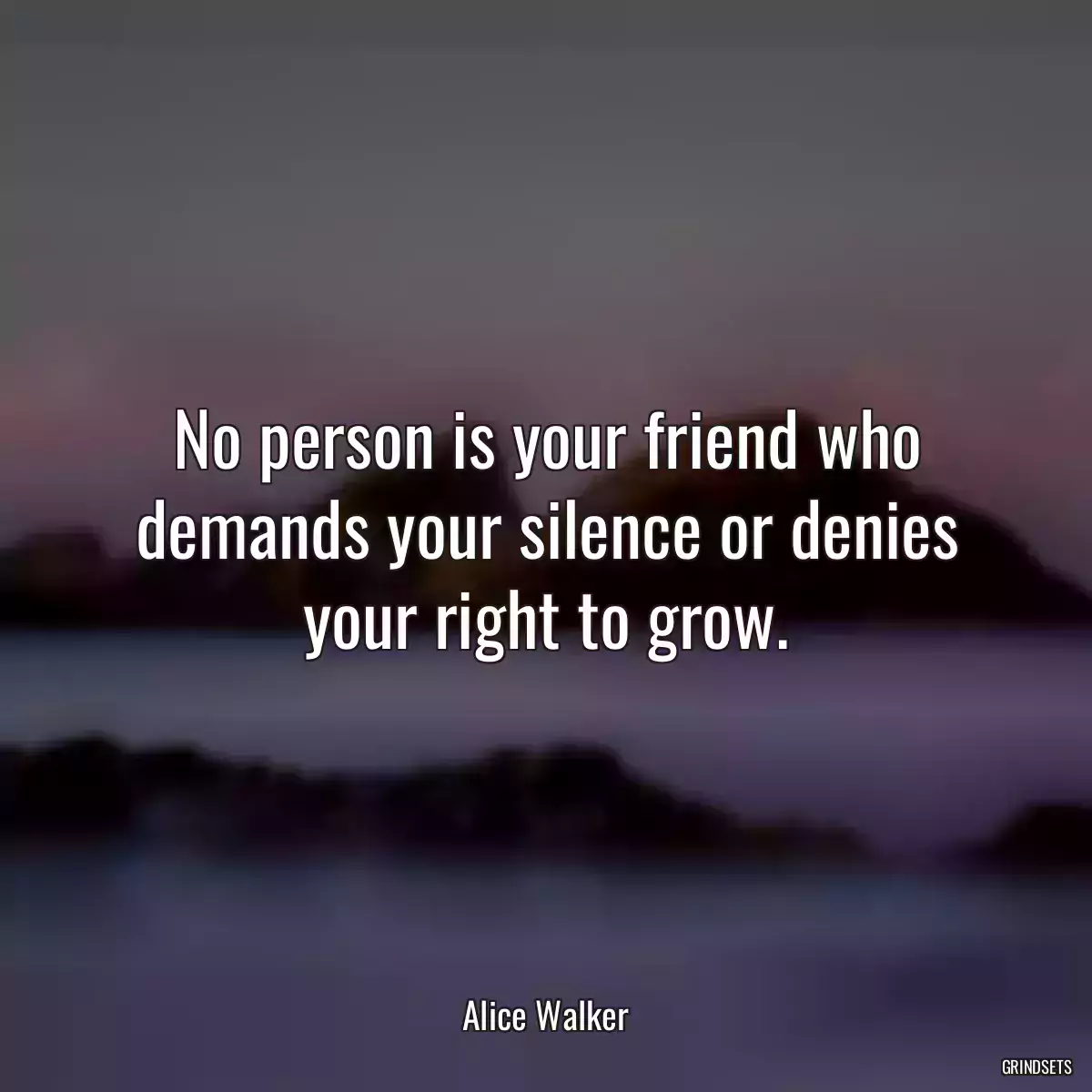 No person is your friend who demands your silence or denies your right to grow.