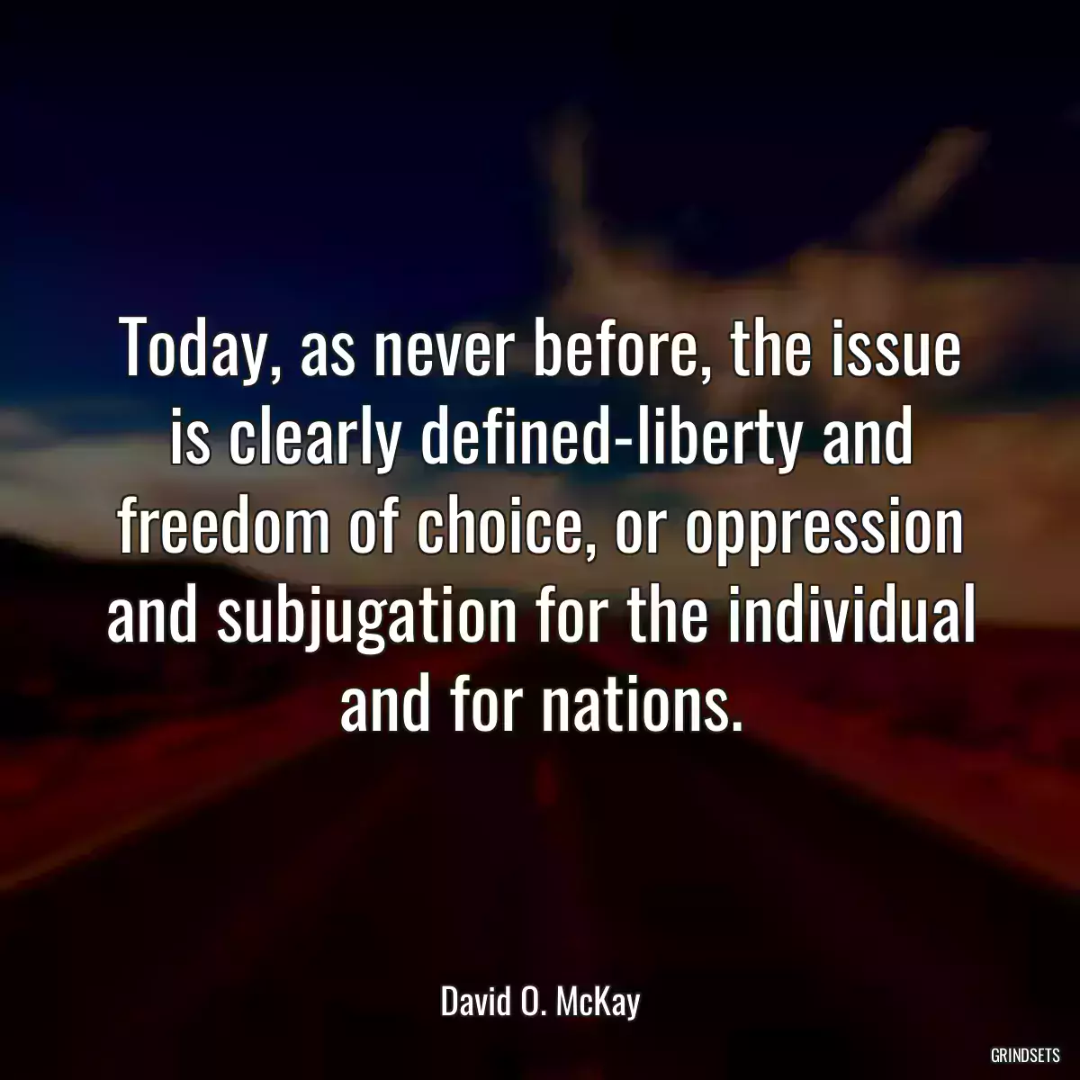 Today, as never before, the issue is clearly defined-liberty and freedom of choice, or oppression and subjugation for the individual and for nations.