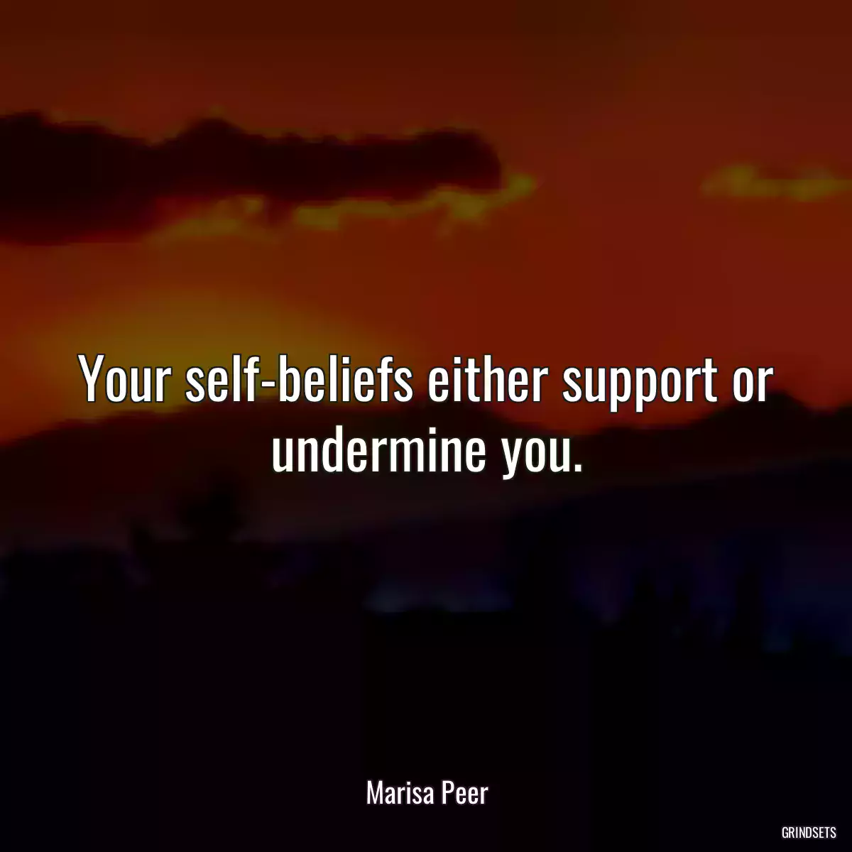 Your self-beliefs either support or undermine you.