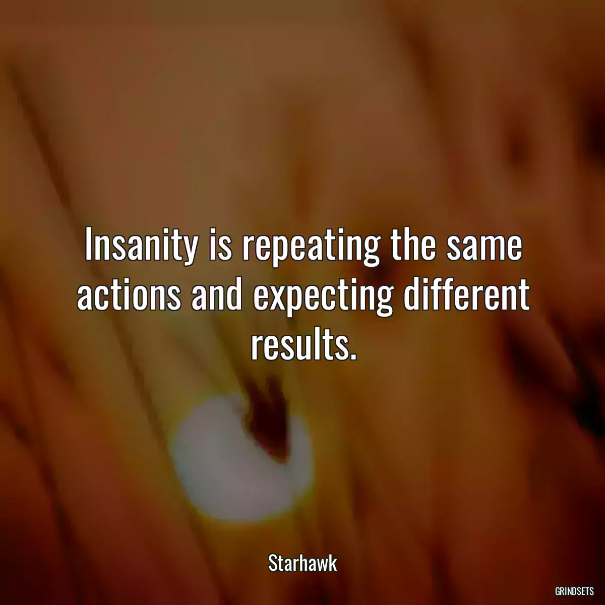 Insanity is repeating the same actions and expecting different results.