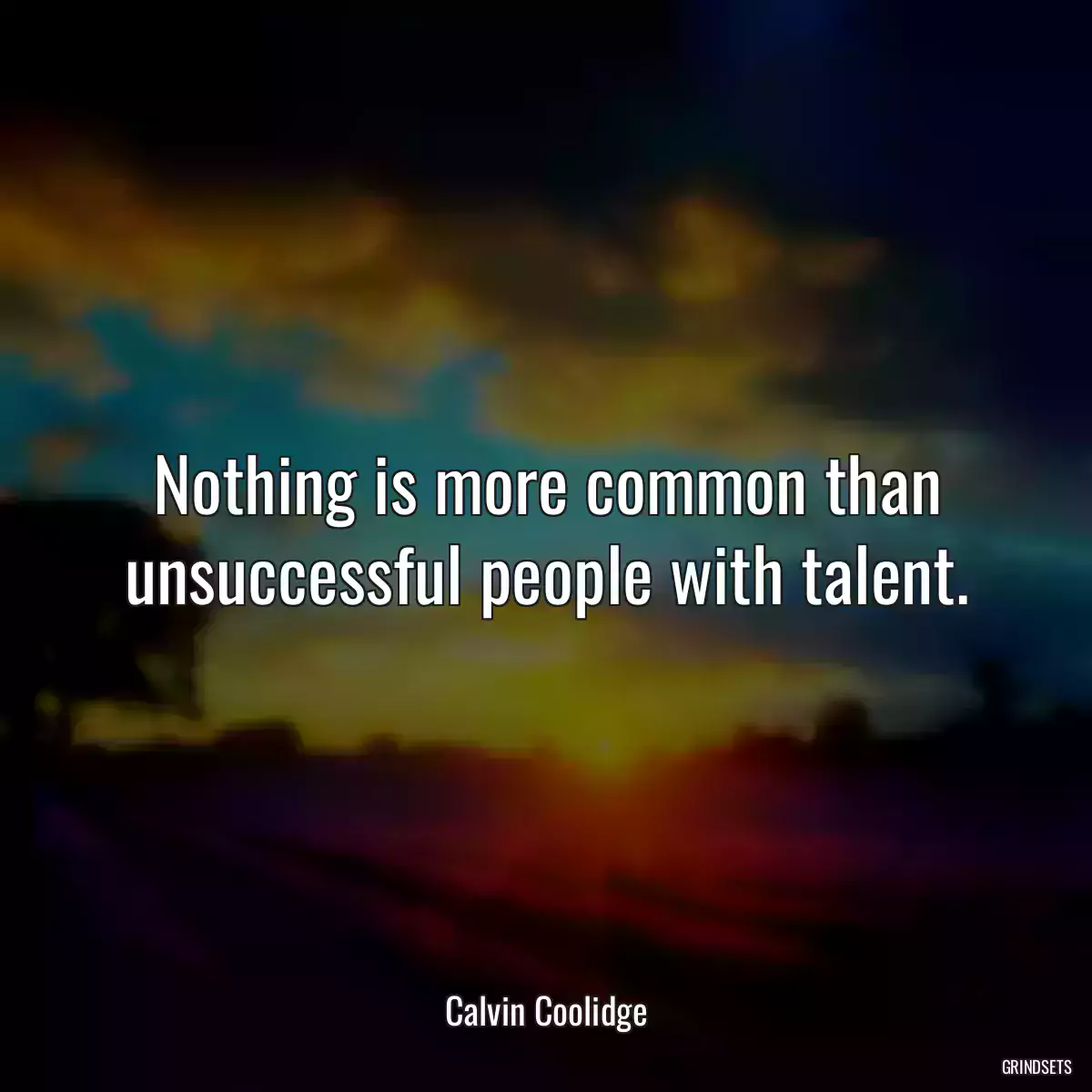 Nothing is more common than unsuccessful people with talent.