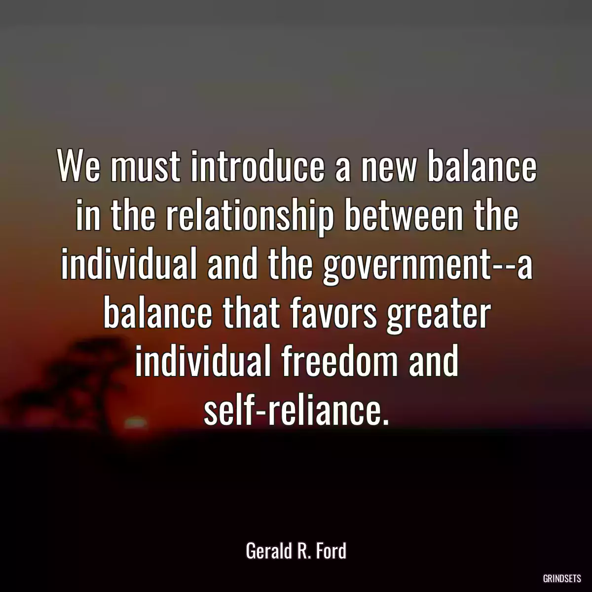 We must introduce a new balance in the relationship between the individual and the government--a balance that favors greater individual freedom and self-reliance.