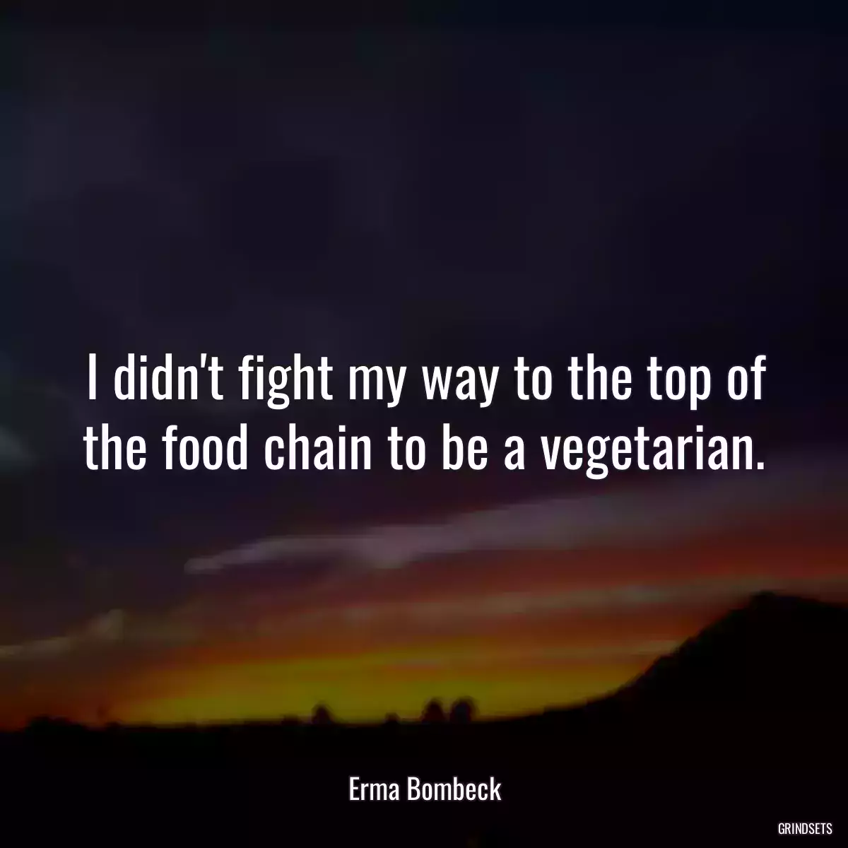 I didn\'t fight my way to the top of the food chain to be a vegetarian.