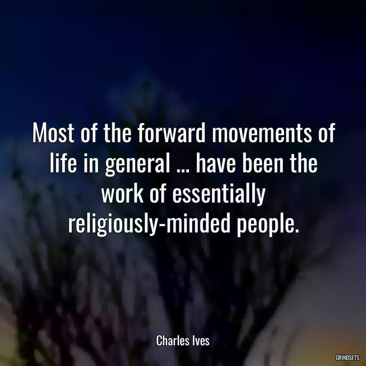 Most of the forward movements of life in general ... have been the work of essentially religiously-minded people.