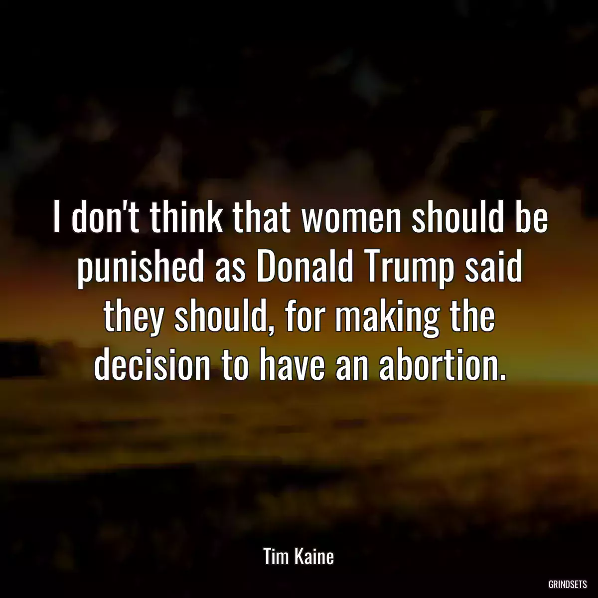 I don\'t think that women should be punished as Donald Trump said they should, for making the decision to have an abortion.