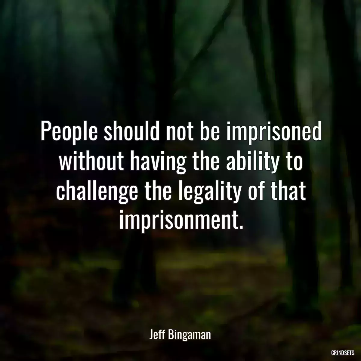 People should not be imprisoned without having the ability to challenge the legality of that imprisonment.