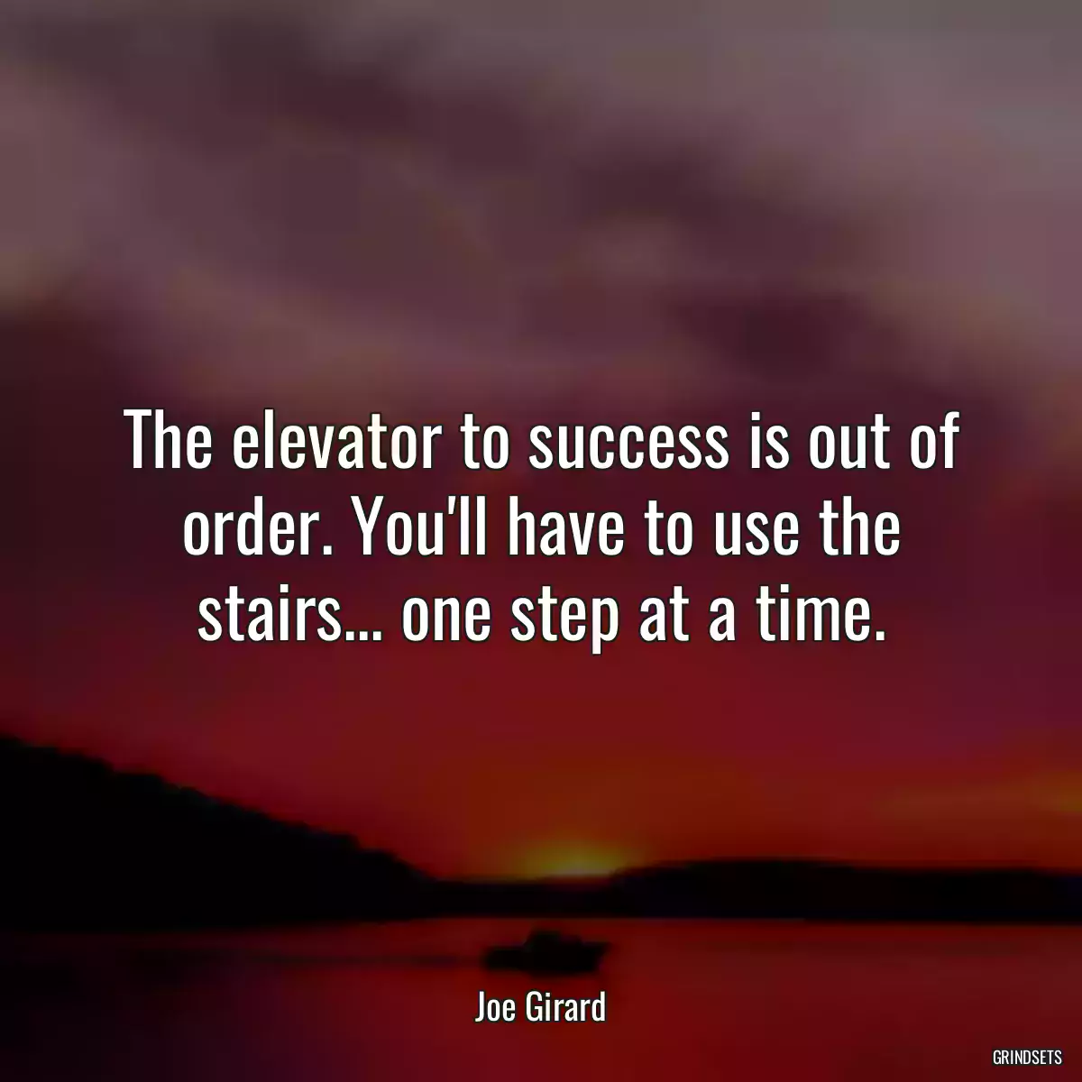 The elevator to success is out of order. You\'ll have to use the stairs... one step at a time.