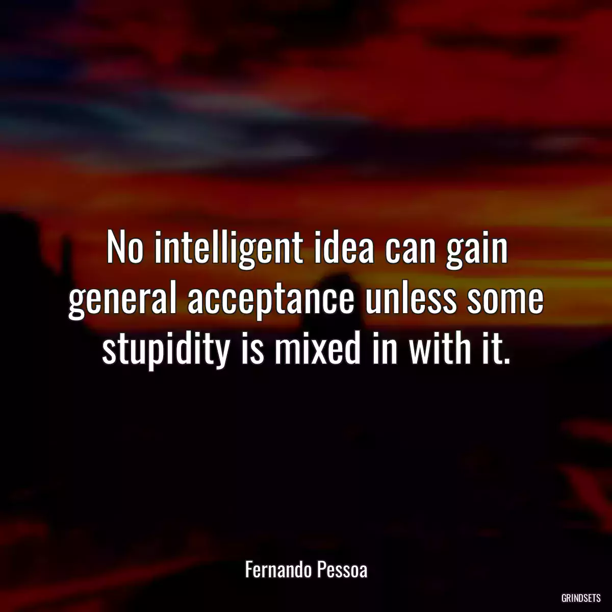 No intelligent idea can gain general acceptance unless some stupidity is mixed in with it.