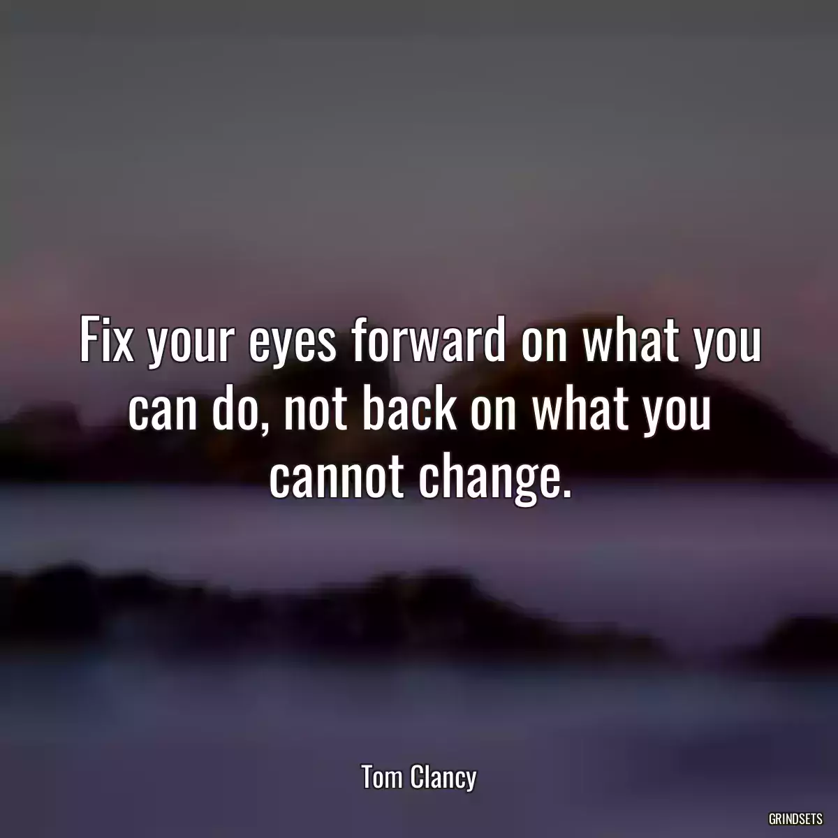 Fix your eyes forward on what you can do, not back on what you cannot change.