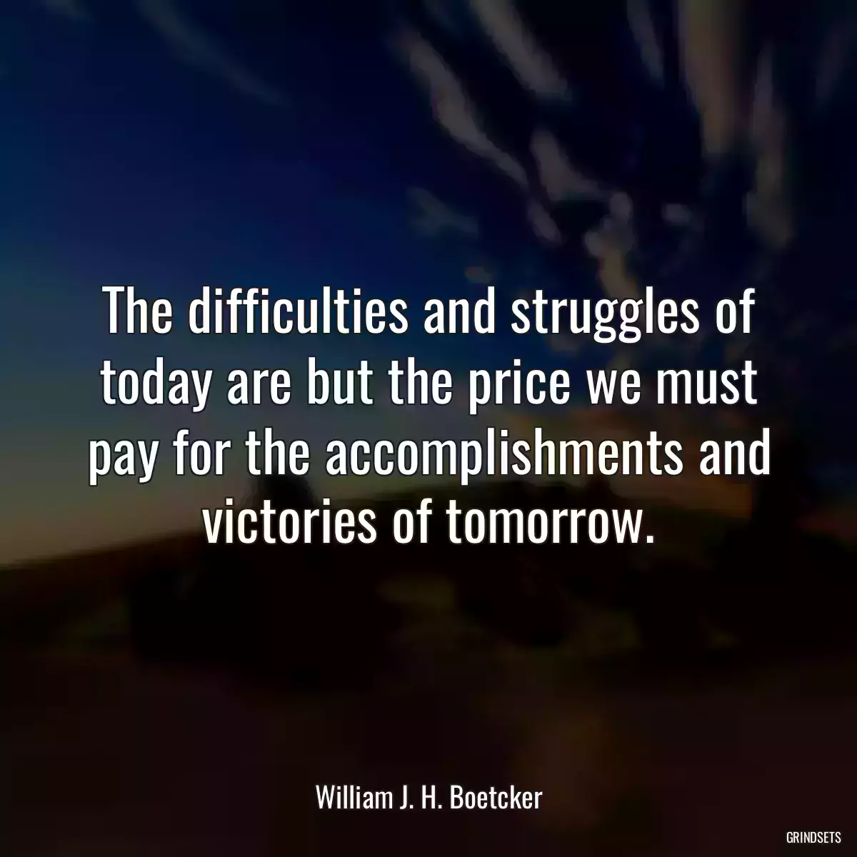 The difficulties and struggles of today are but the price we must pay for the accomplishments and victories of tomorrow.