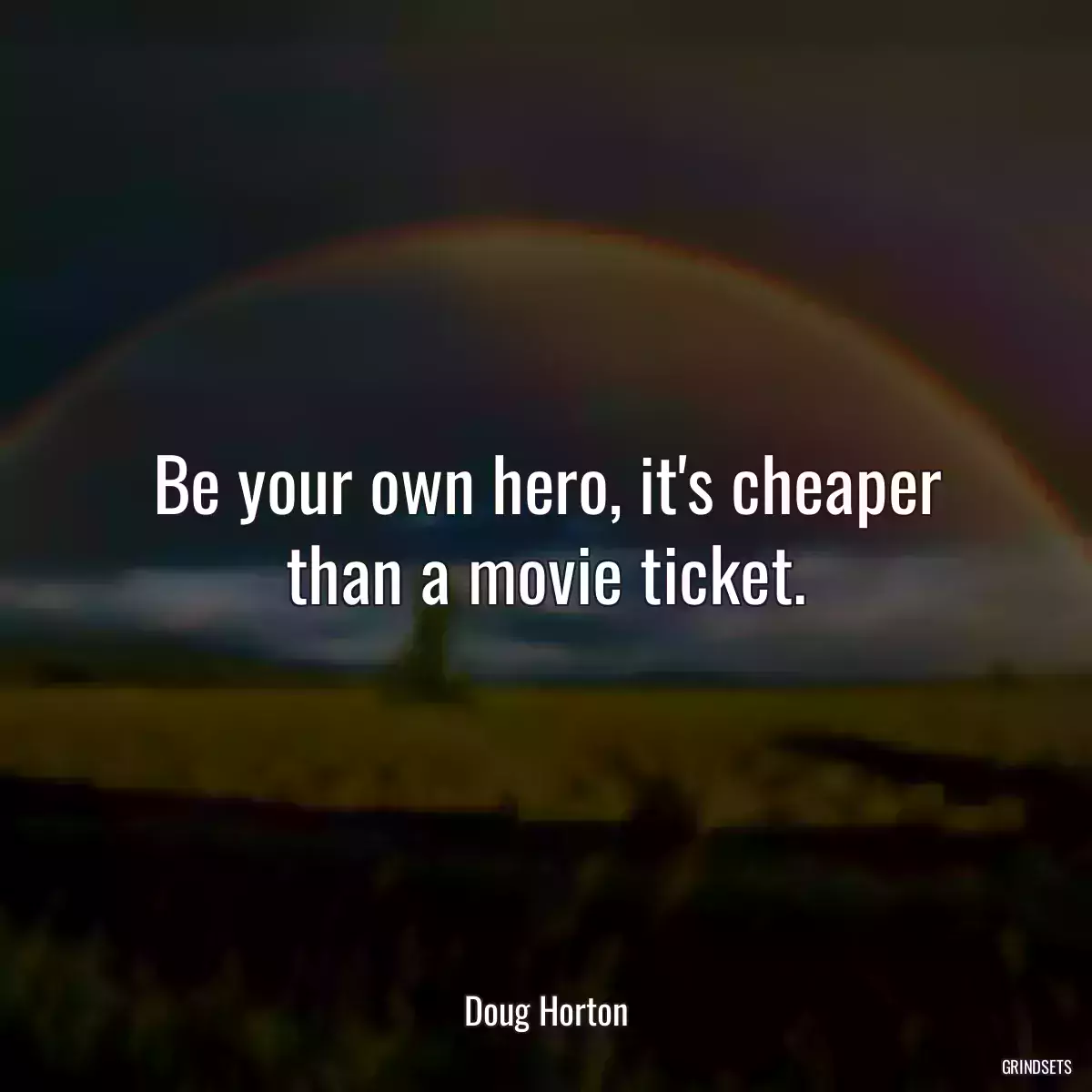 Be your own hero, it\'s cheaper than a movie ticket.