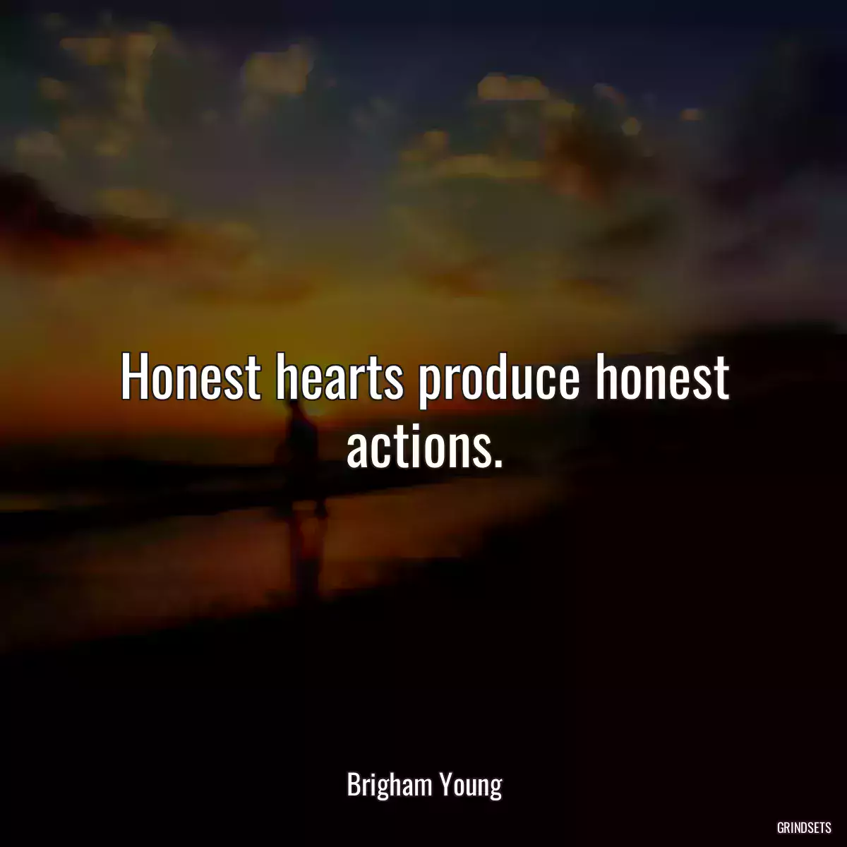 Honest hearts produce honest actions.