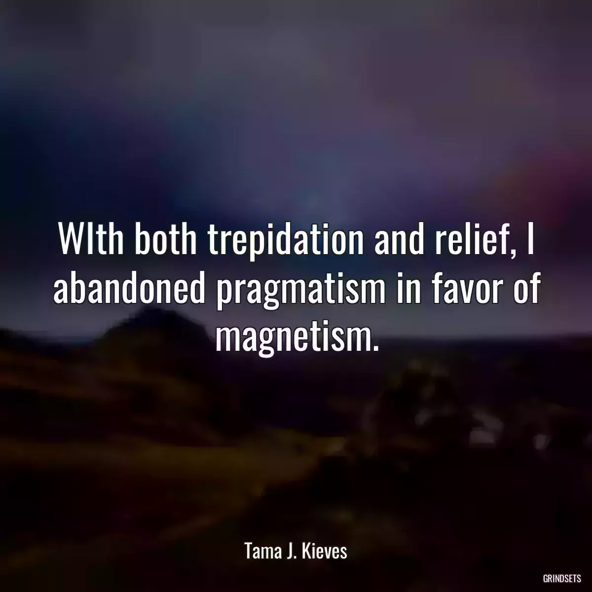 WIth both trepidation and relief, I abandoned pragmatism in favor of magnetism.