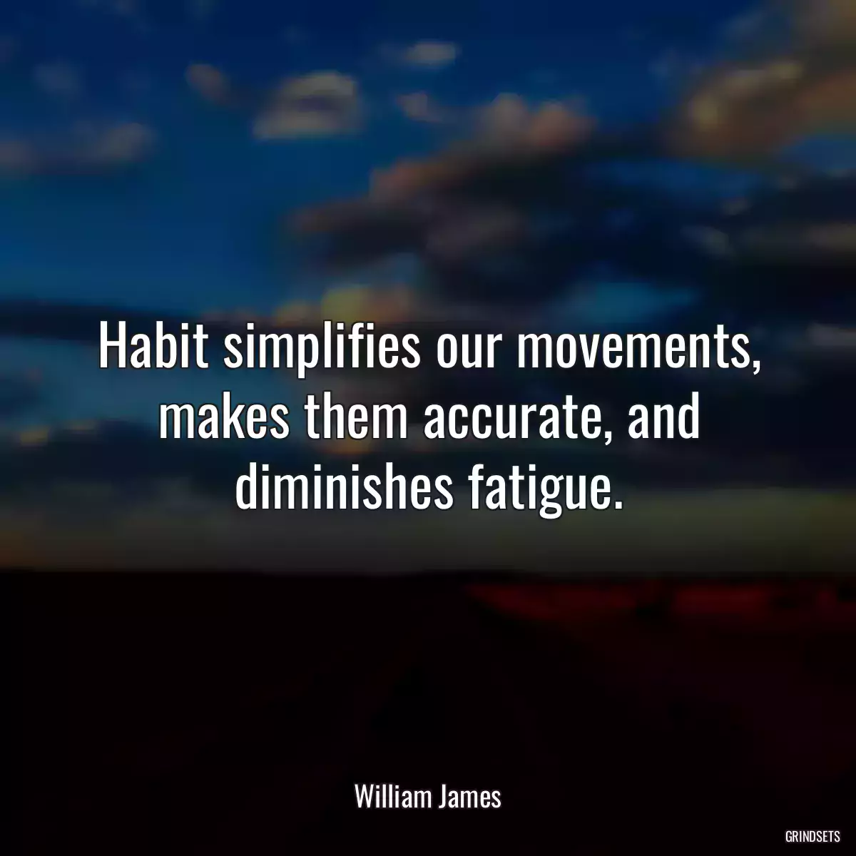 Habit simplifies our movements, makes them accurate, and diminishes fatigue.