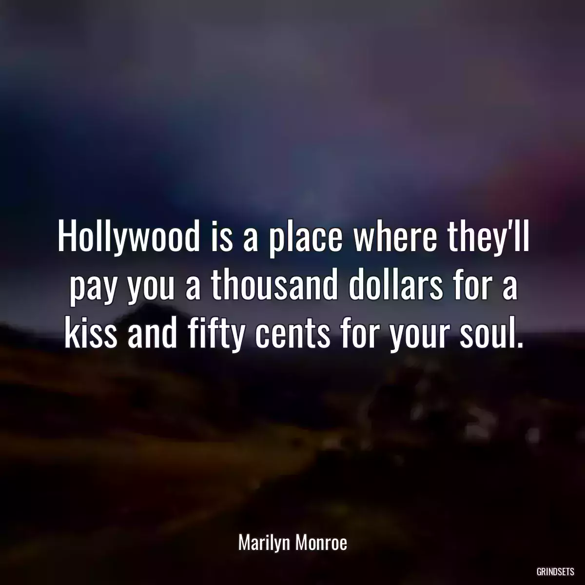 Hollywood is a place where they\'ll pay you a thousand dollars for a kiss and fifty cents for your soul.