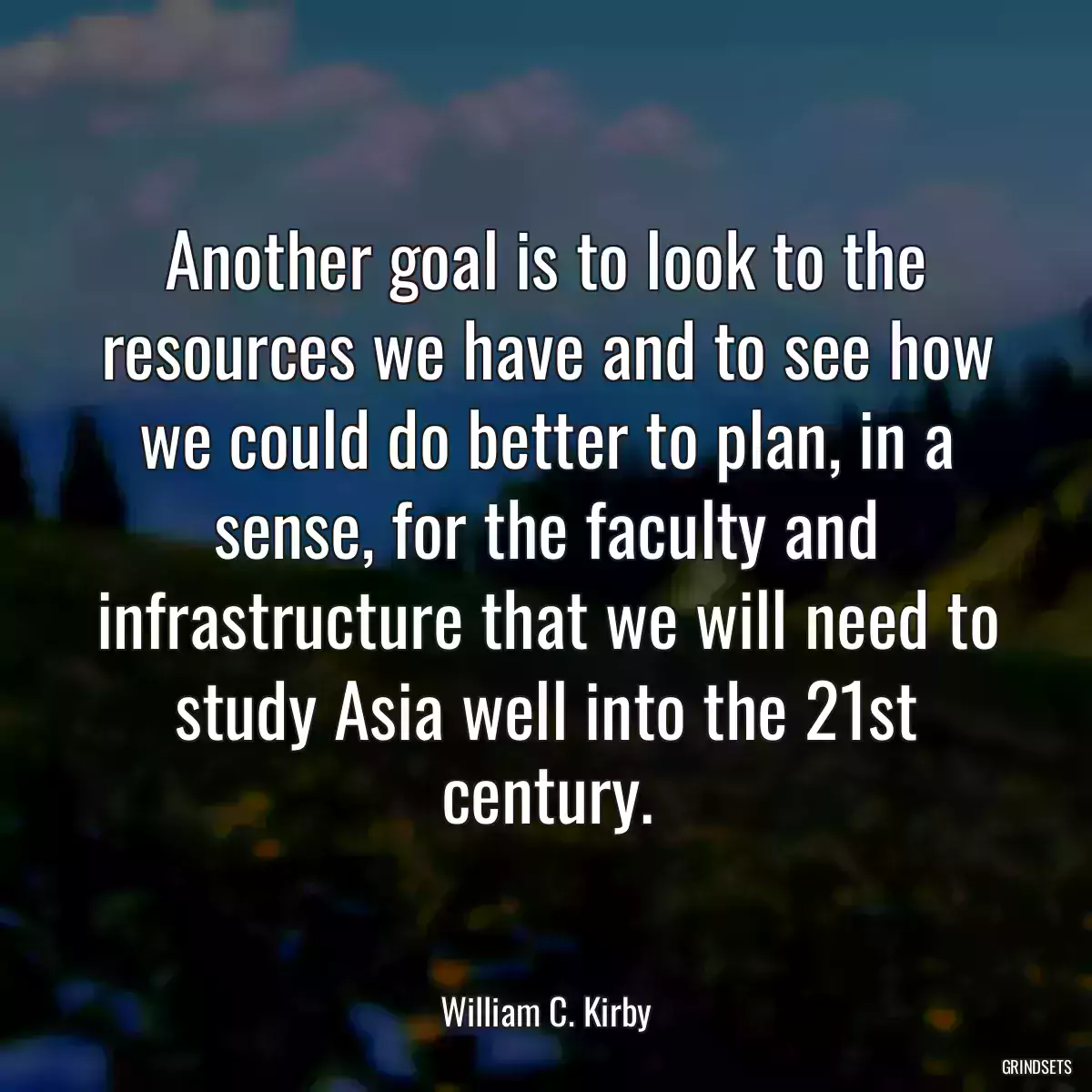 Another goal is to look to the resources we have and to see how we could do better to plan, in a sense, for the faculty and infrastructure that we will need to study Asia well into the 21st century.