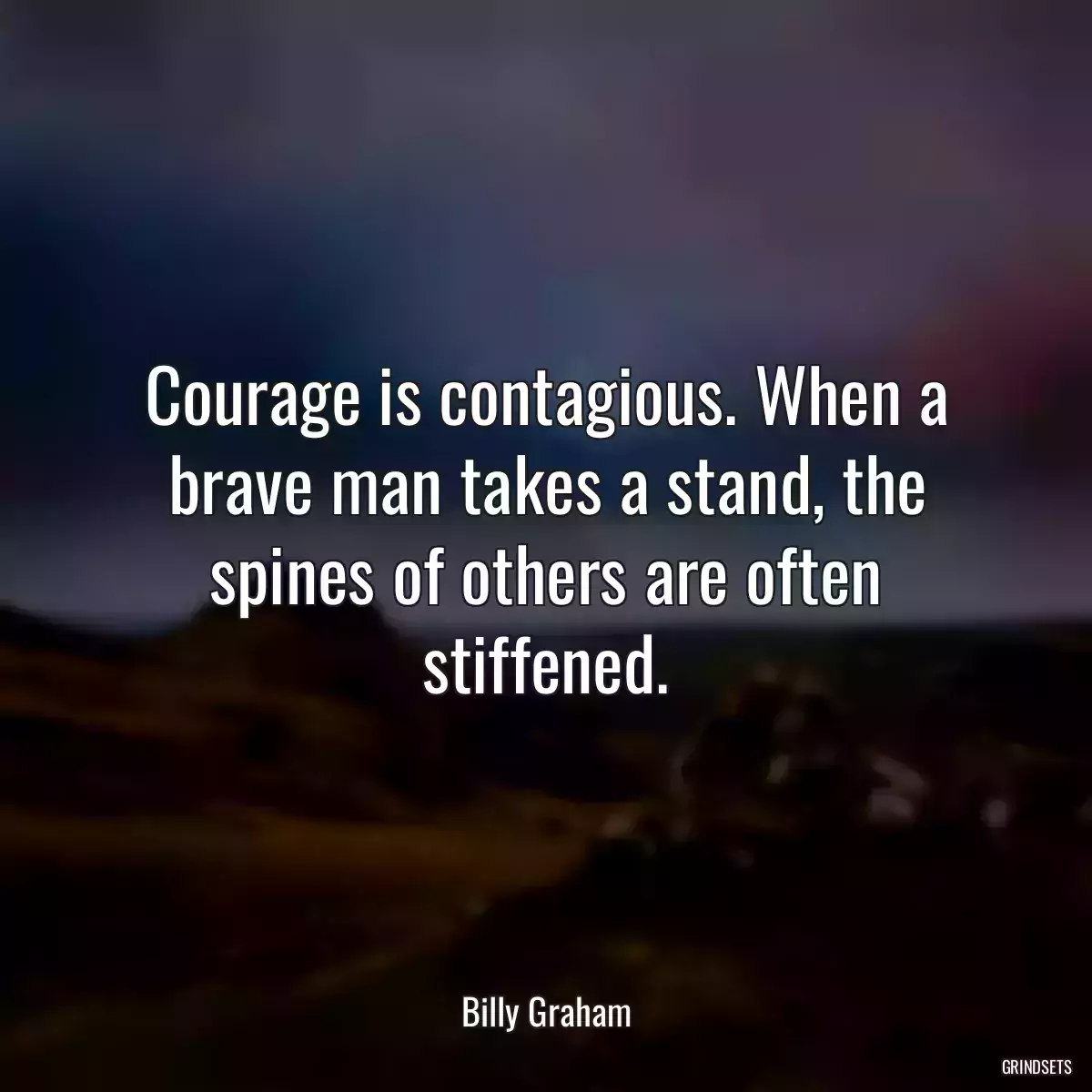 Courage is contagious. When a brave man takes a stand, the spines of others are often stiffened.