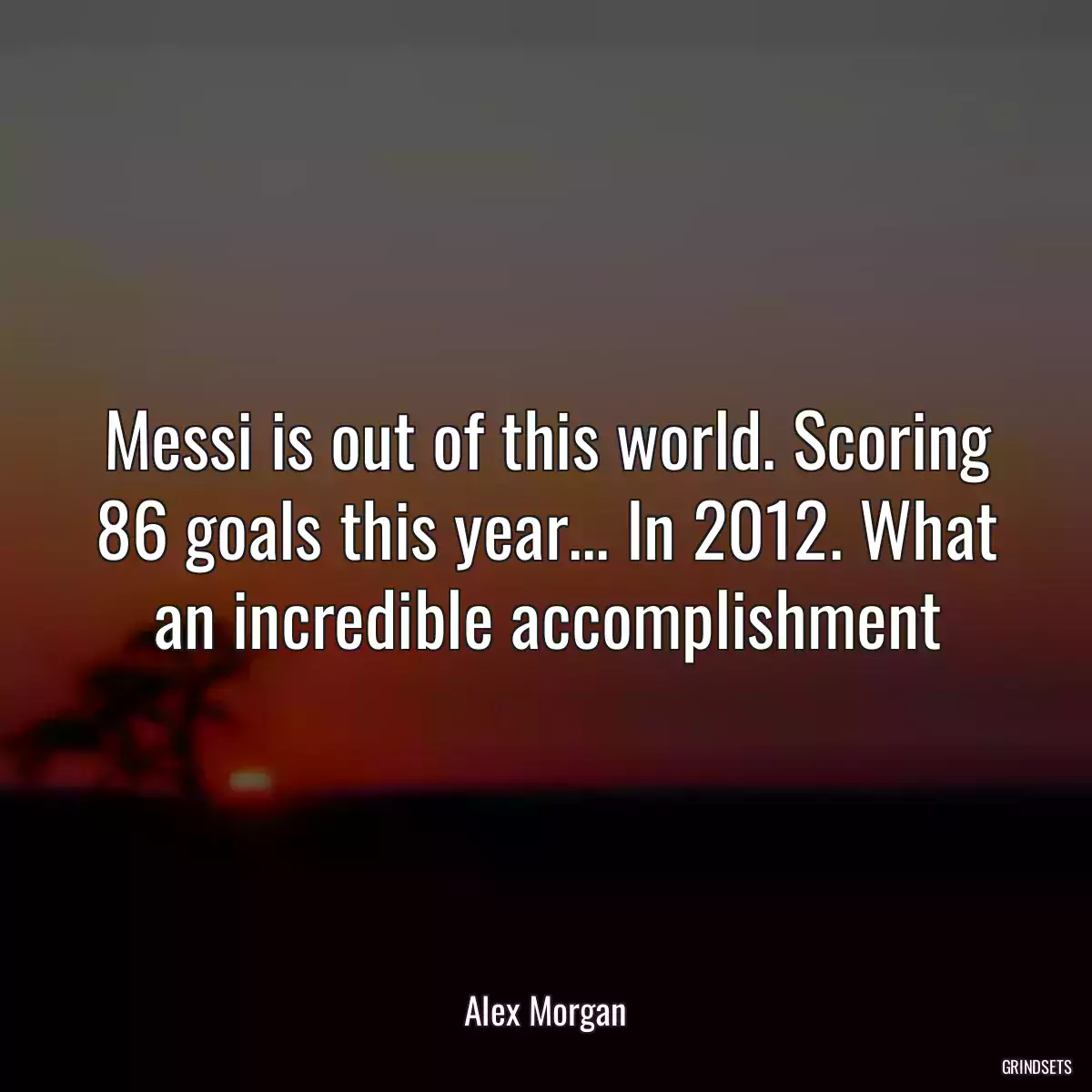 Messi is out of this world. Scoring 86 goals this year... In 2012. What an incredible accomplishment