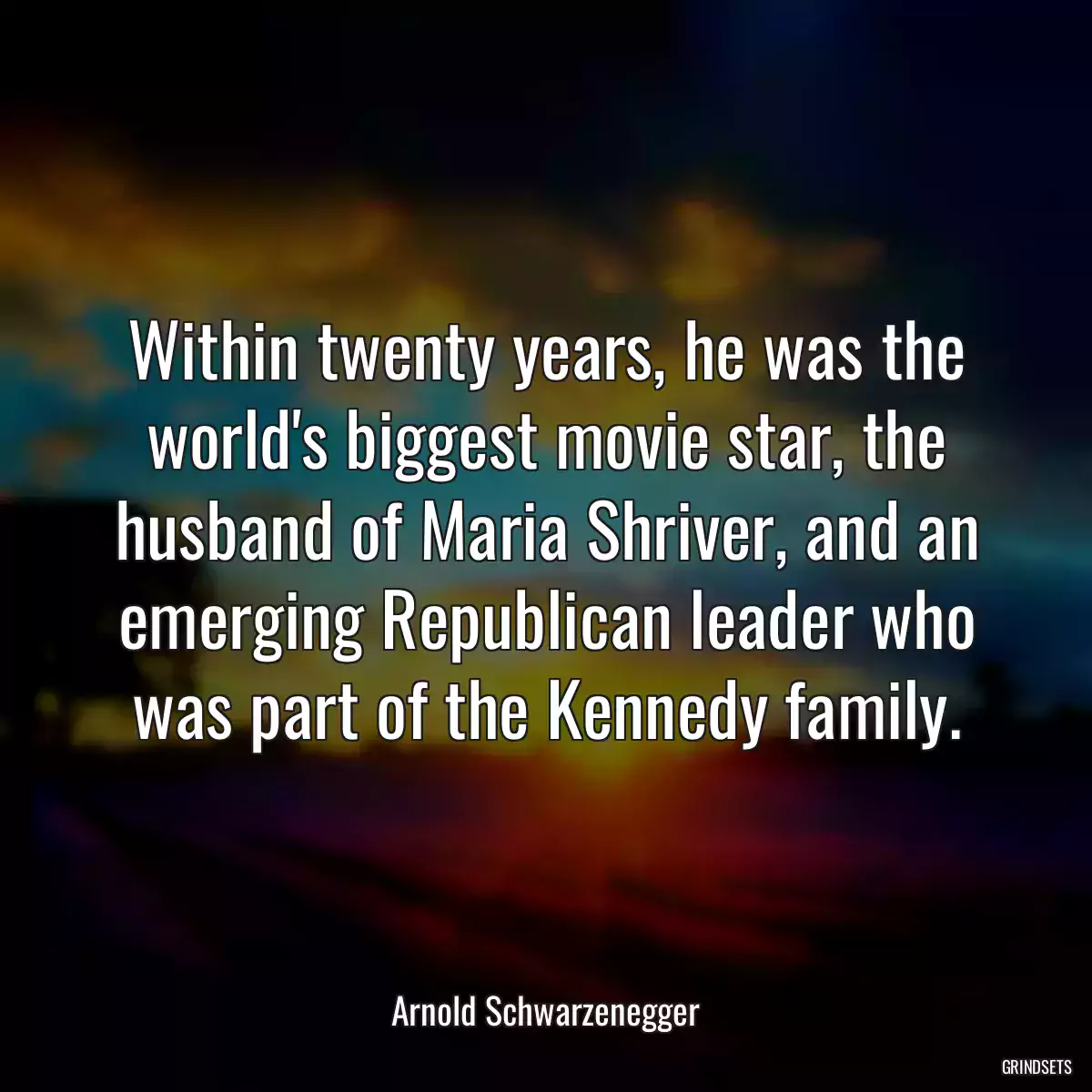 Within twenty years, he was the world\'s biggest movie star, the husband of Maria Shriver, and an emerging Republican leader who was part of the Kennedy family.