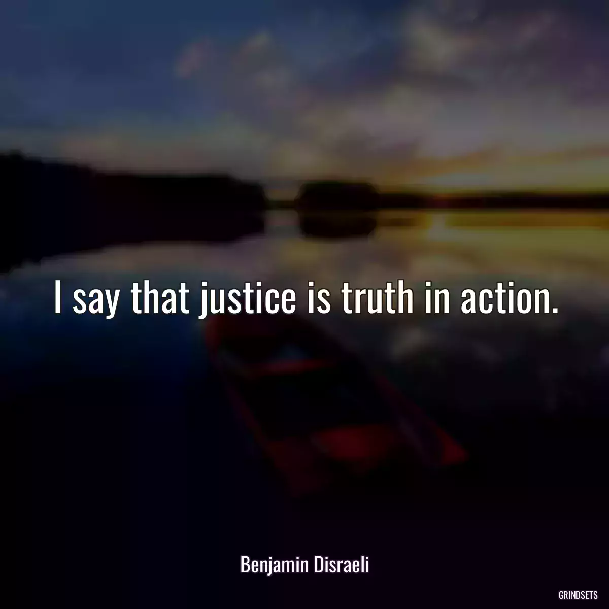 I say that justice is truth in action.