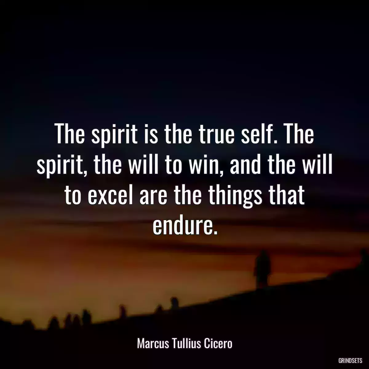 The spirit is the true self. The spirit, the will to win, and the will to excel are the things that endure.