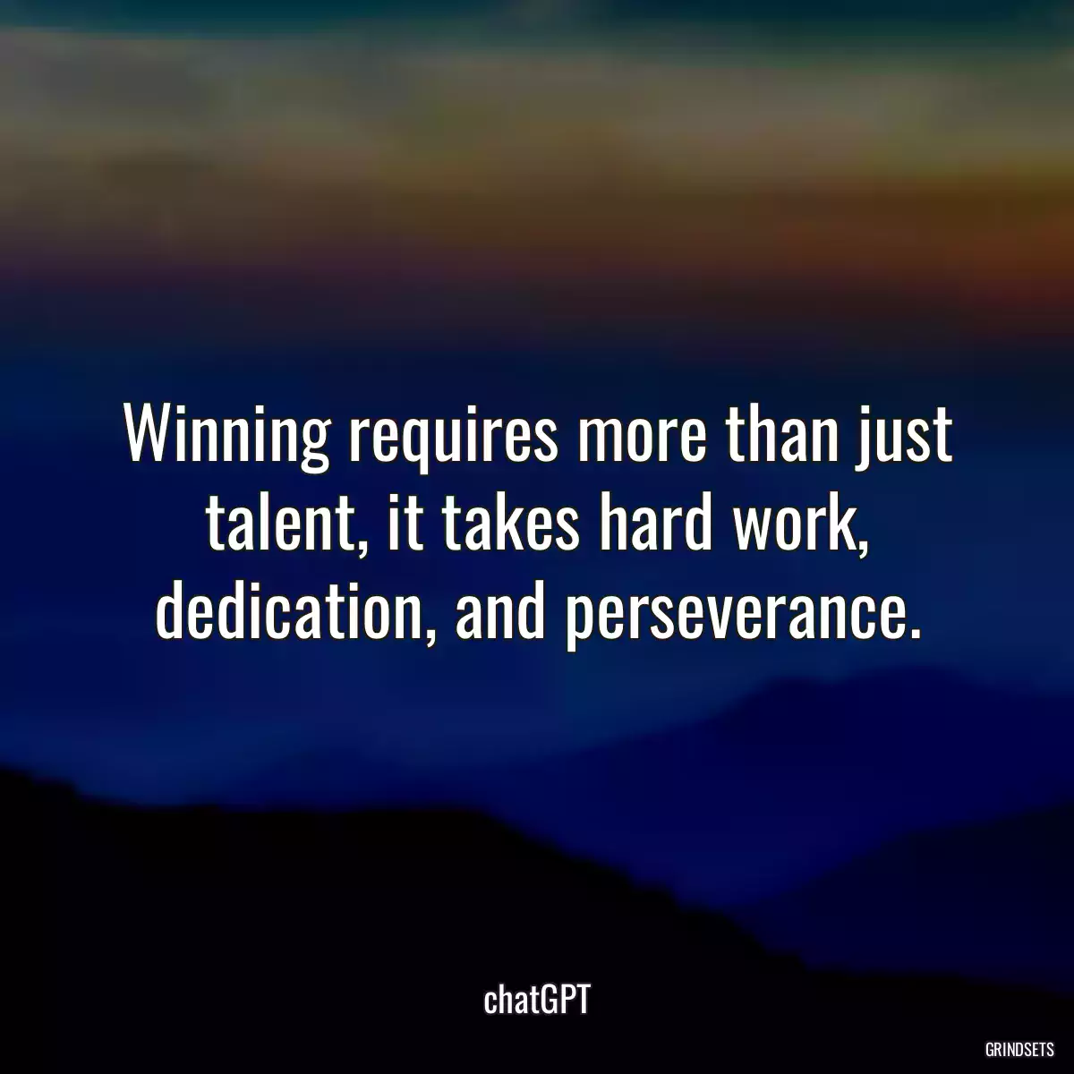 Winning requires more than just talent, it takes hard work, dedication, and perseverance.