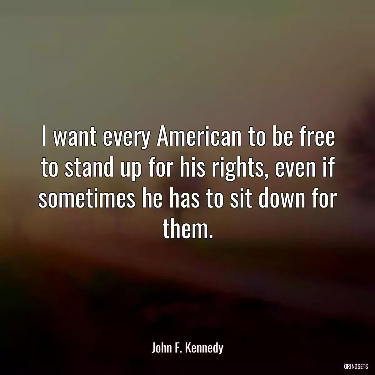 I want every American to be free to stand up for his rights, even if sometimes he has to sit down for them.