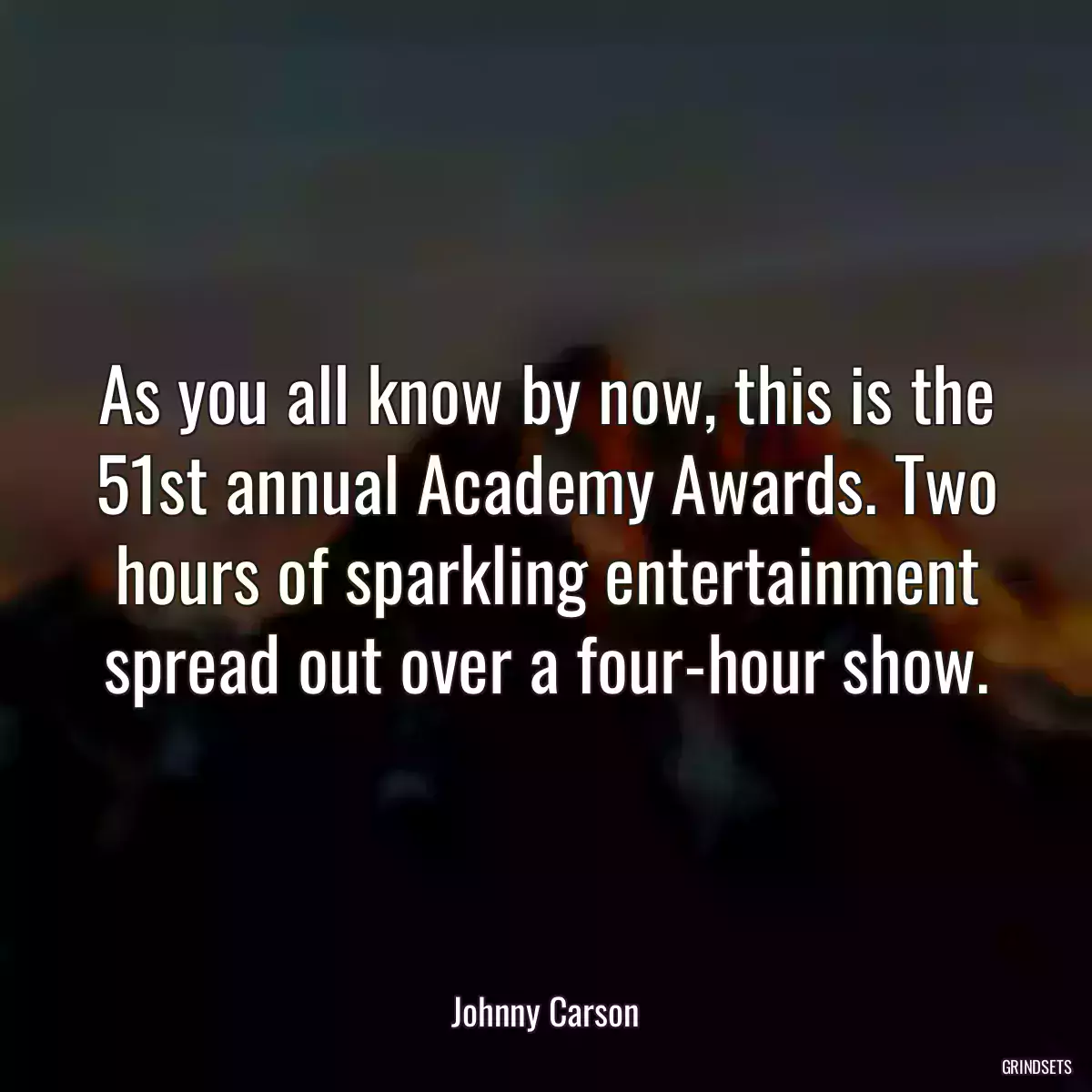 As you all know by now, this is the 51st annual Academy Awards. Two hours of sparkling entertainment spread out over a four-hour show.