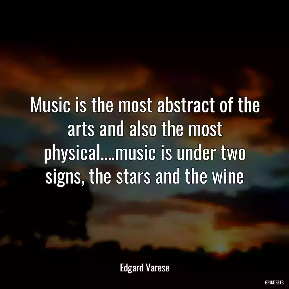 Music is the most abstract of the arts and also the most physical....music is under two signs, the stars and the wine