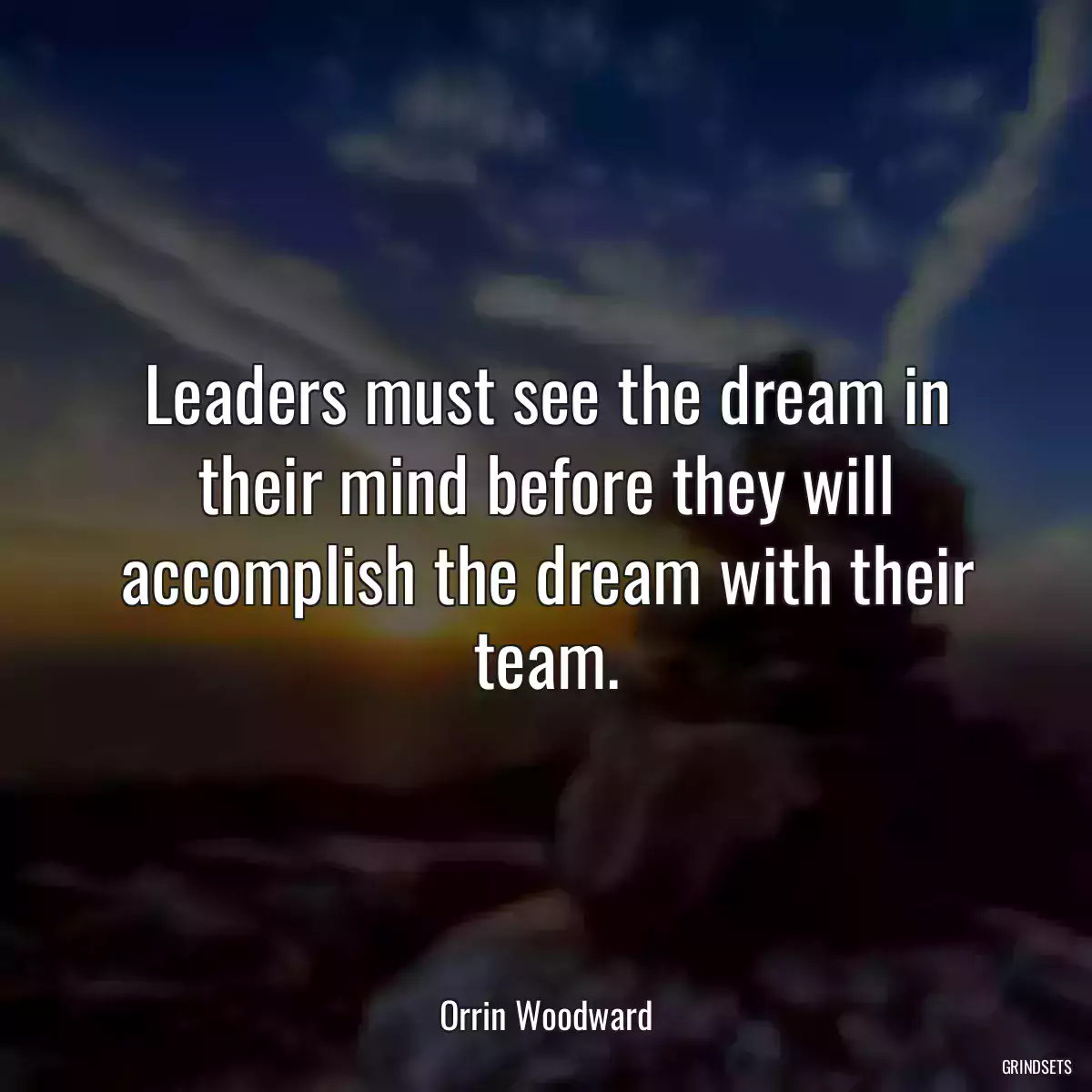 Leaders must see the dream in their mind before they will accomplish the dream with their team.