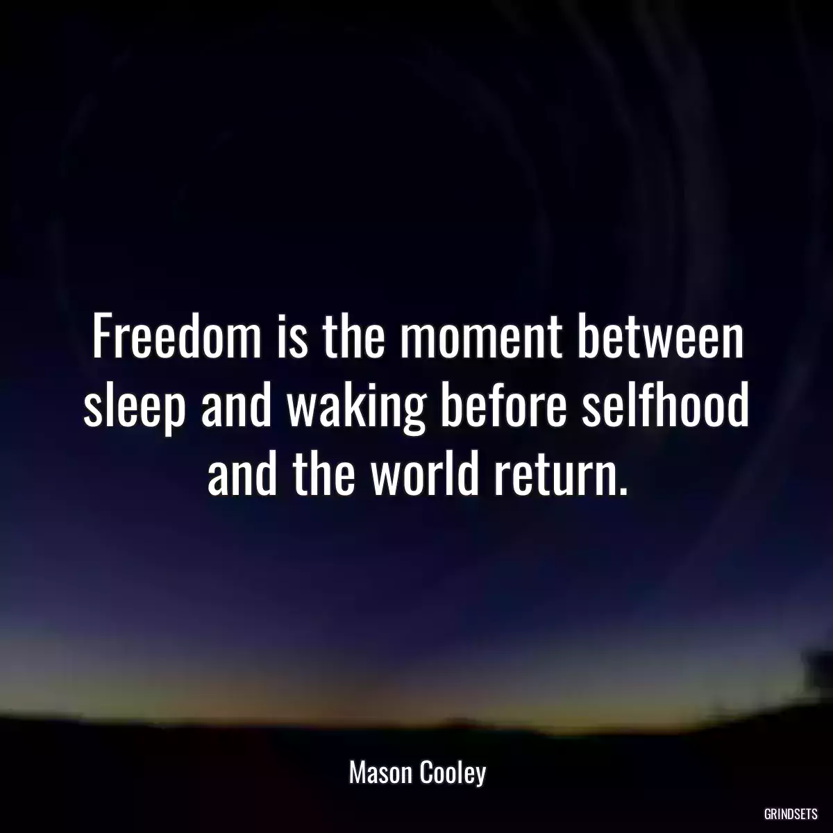 Freedom is the moment between sleep and waking before selfhood and the world return.