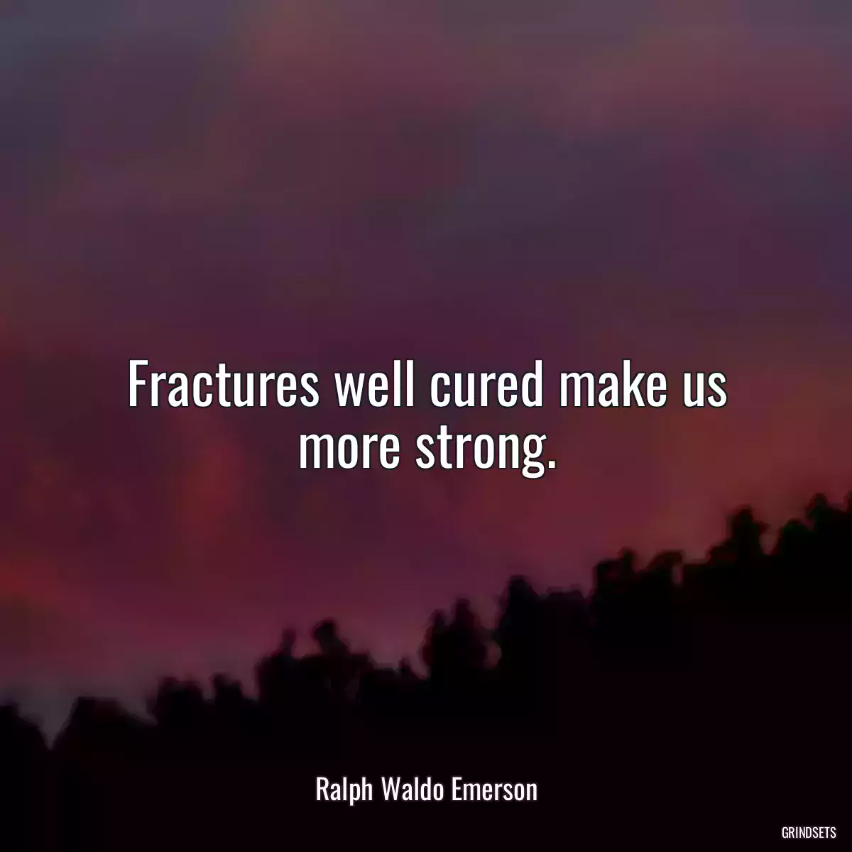 Fractures well cured make us more strong.