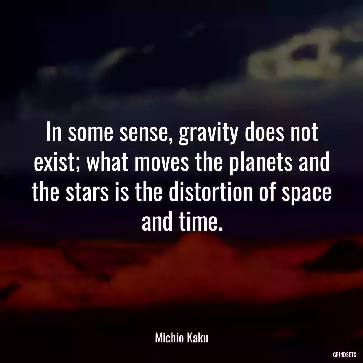 In some sense, gravity does not exist; what moves the planets and the stars is the distortion of space and time.